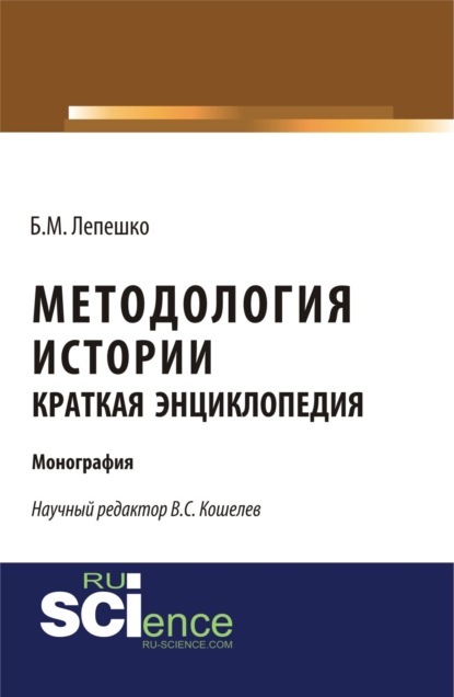 Методология истории. Краткая энциклопедия. (Аспирантура, Бакалавриат). Монография. — Борис Михайлович Лепешко