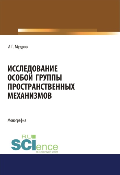 Исследование особой группы пространственных механизмов. (Адъюнктура, Аспирантура, Бакалавриат, Магистратура, Специалитет). Монография. - Александр Григорьевич Мудров