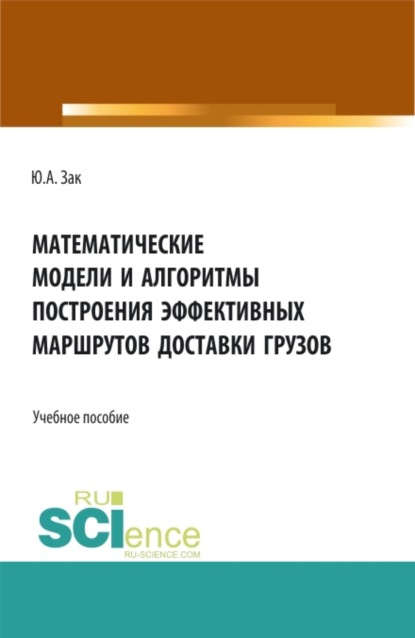 Математические модели и алгоритмы построения эффективных маршрутов доставки грузов. (Магистратура). Учебное пособие. - Юрий Александрович Зак