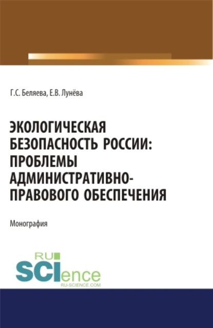 Экологическая безопасность России: проблемы административно-правового обеспечения. (Аспирантура, Бакалавриат, Магистратура). Монография. - Галина Серафимовна Беляева