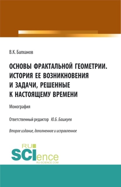 Основы фрактальной геометрии. История ее возникновения и задачи, решенные к настоящему времени. (Аспирантура, Бакалавриат, Магистратура). Монография. - Василий Карлович Балханов