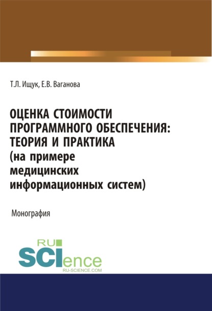 Оценка стоимости программного обеспечения. Теория и практика (на примере медицинских информационных систем). (Аспирантура, Бакалавриат). Монография. - Татьяна Леонидовна Ищук