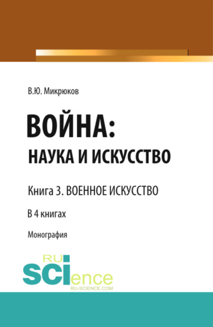 Война: наука и искусство. Книга 3. Военное искусство. (Адъюнктура, Аспирантура, Бакалавриат, Магистратура, Специалитет). Монография. - Василий Юрьевич Микрюков