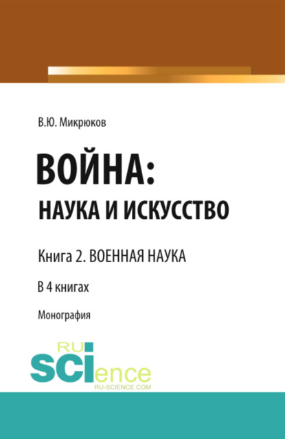 Война: наука и искусство. Книга 2. Военная наука. (Адъюнктура, Аспирантура, Бакалавриат, Магистратура, Специалитет). Монография. - Василий Юрьевич Микрюков