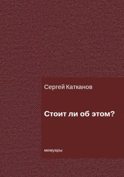 Стоит ли об этом? - Сергей Юрьевич Катканов