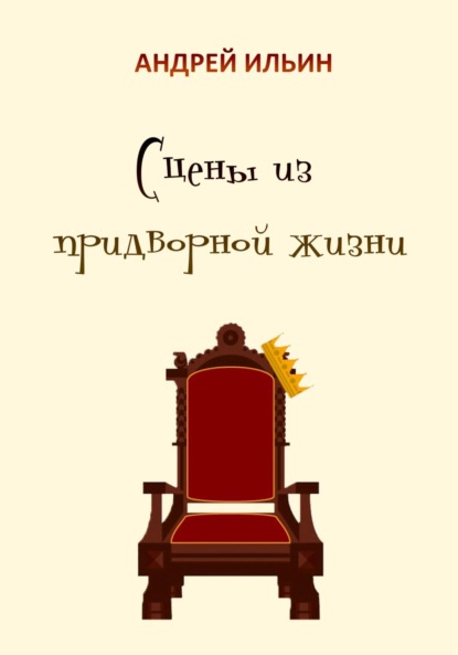 Сцены из придворной жизни начала… конца… - Андрей Александрович Ильин