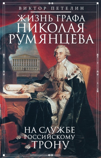 Жизнь графа Николая Румянцева. На службе Российскому трону - Виктор Петелин