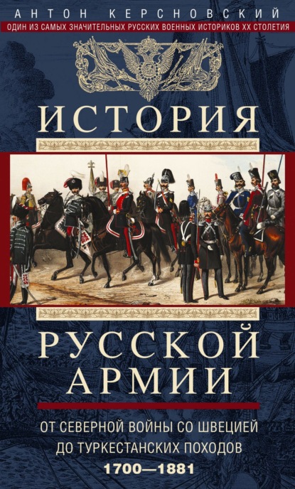 История русской армии. Том 1. От Северной войны со Швецией до Туркестанских походов. 1700—1881 - Антон Антонович Керсновский