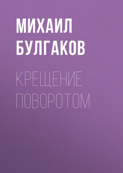 Крещение поворотом - Михаил Булгаков