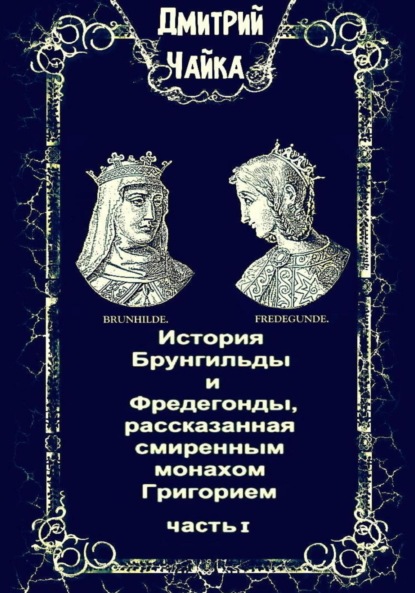 История Брунгильды и Фредегонды, рассказанная смиренным монахом Григорием - Дмитрий Леонидович Чайка