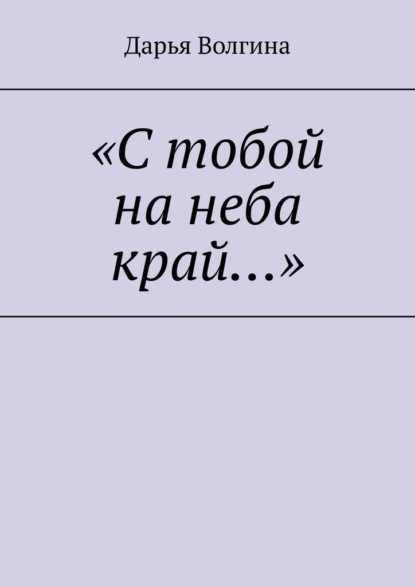 «С тобой на неба край…» - Дарья Волгина