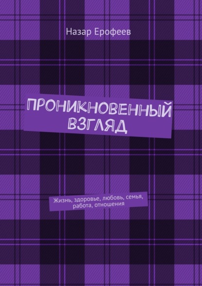 Проникновенный взгляд. Жизнь, здоровье, любовь, семья, работа, отношения - Назар Ерофеев