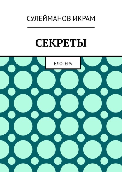 Секреты. Блогера - Икрам Сулейманов