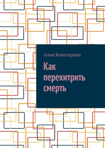 Как перехитрить смерть — Алия Кенесарина