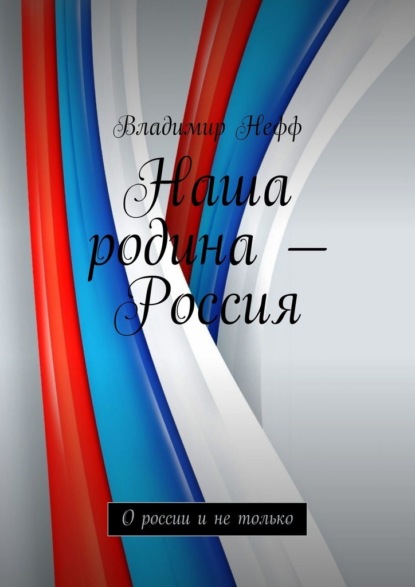 Наша родина – Россия. О России и не только - Владимир Нефф