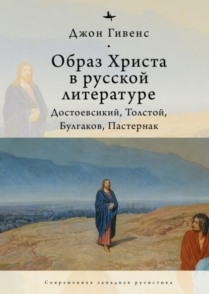 Образ Христа в русской литературе. Достоевский, Толстой, Булгаков, Пастернак - Джон Гивенс