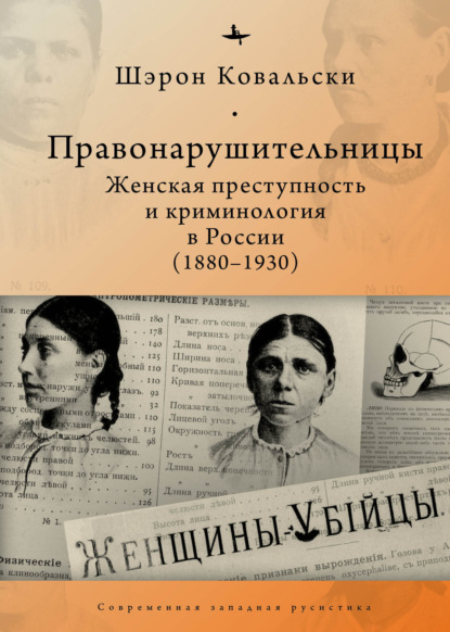 Правонарушительницы. Женская преступность и криминология в России (1880-1930) - Шэрон Ковальски