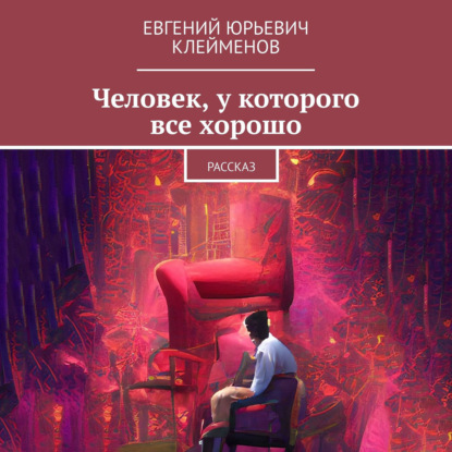 Человек, у которого все хорошо. Рассказ - Евгений Юрьевич Клейменов