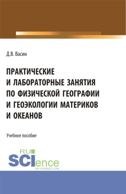 Практические и лабораторные занятия по физической географии и геоэкологии материков и океанов. (Бакалавриат). Учебное пособие. - Денис Викторович Васин