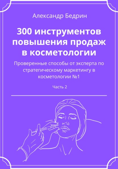 300 инструментов повышения продаж в косметологии. Часть 2 - Александр Владиславович Бедрин