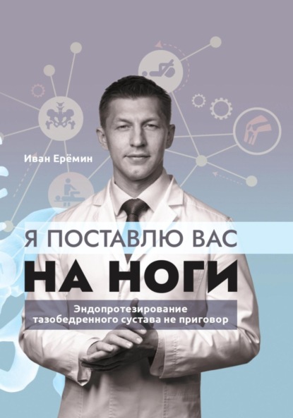 Я поставлю вас на ноги. Как сохранить подвижность суставов до конца? Советы практикующего хирурга - Иван Константинович Еремин