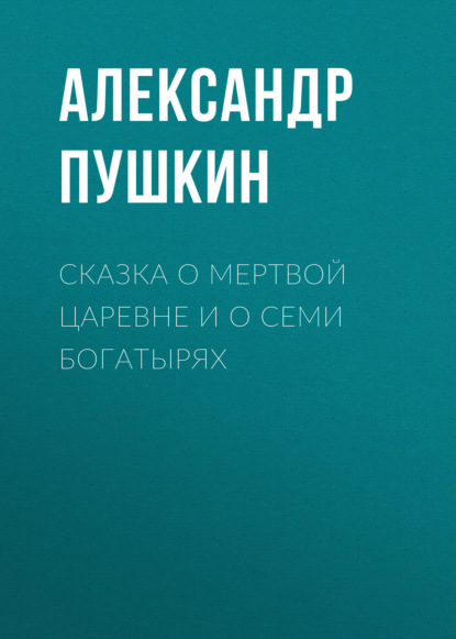 Сказка о мертвой царевне и о семи богатырях - Александр Пушкин