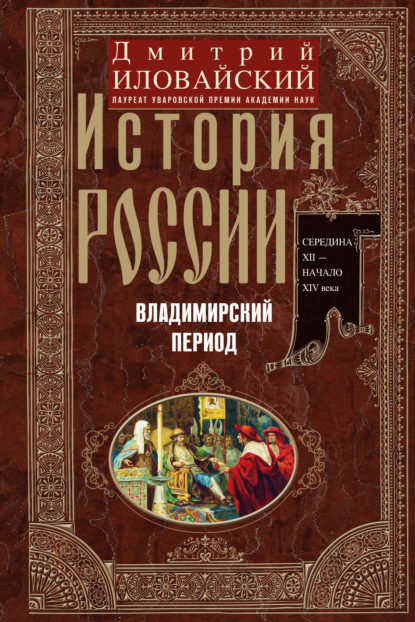 История России. Владимирский период. Середина XII – начало XIV века - Дмитрий Иванович Иловайский