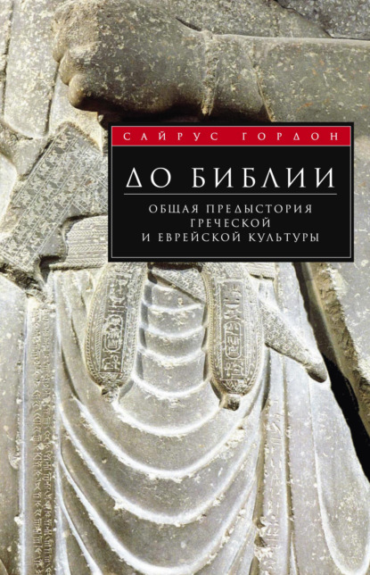 До Библии. Общая предыстория греческой и еврейской культуры - Сайрус Г. Гордон