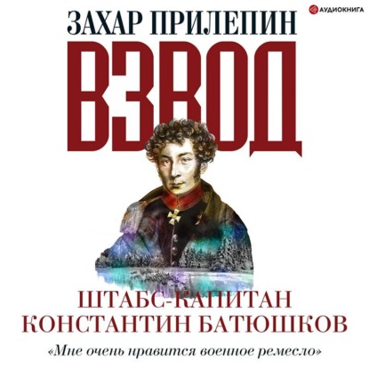 Взвод. Офицеры и ополченцы русской литературы. Штабс-капитан Константин Батюшков - Захар Прилепин