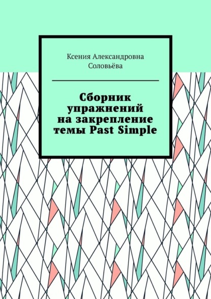 Сборник упражнений на закрепление темы Past Simple - Ксения Александровна Соловьёва