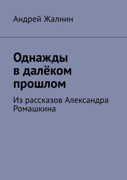 Однажды в далёком прошлом. Из рассказов Александра Ромашкина - Андрей Жалнин