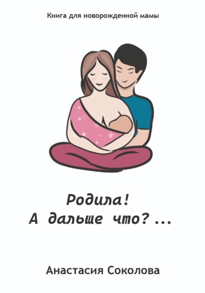 Родила! А дальше что?… - Анастасия Соколова