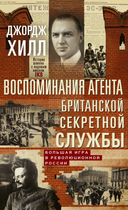 Воспоминания агента британской секретной службы. Большая игра в революционной России - Джордж А. Хилл