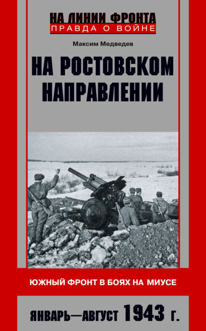 На ростовском направлении. Южный фронт в боях на Миусе. Январь-август 1943 г. - Максим Медведев