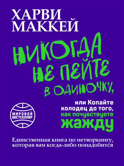 Никогда не пейте в одиночку, или Копайте колодец до того, как почувствуете жажду - Харви Маккей