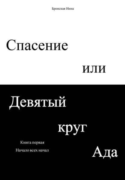 Спасение или Девятый круг ада. Книга первая. Начало всех начал - Инна Дмитриевна Бронская