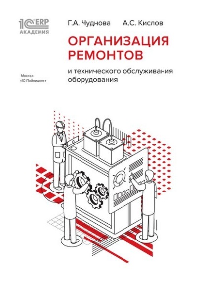 1С:Академия ERP. Организация ремонтов и технического обслуживания оборудования - Г. А. Чуднова