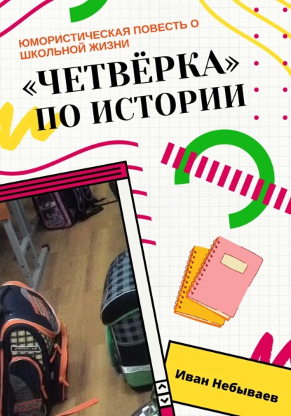 «Четвёрка» по истории. Юмористическая повесть о школьной жизни - Иван Небываев