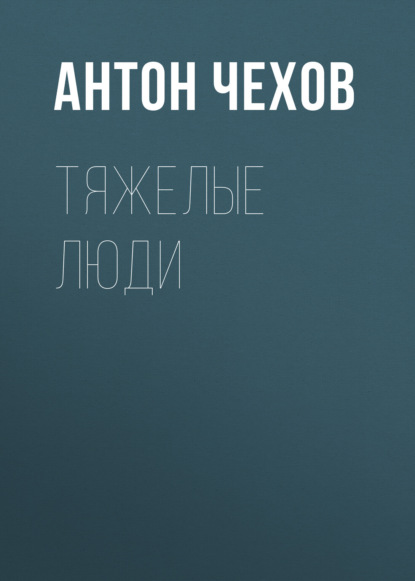 Тяжелые люди - Антон Чехов