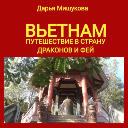 Вьетнам. Путешествие в страну драконов и фей - Дарья Дмитриевна Мишукова