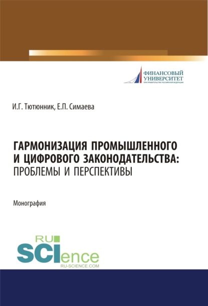 Гармонизация промышленного и цифрового законодательства. Проблемы и перспективы. (Аспирантура, Бакалавриат, Магистратура). Монография. - Игорь Георгиевич Тютюнник