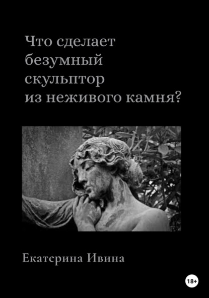 Что сделает безумный скульптор из неживого камня? — Екатерина Ивина