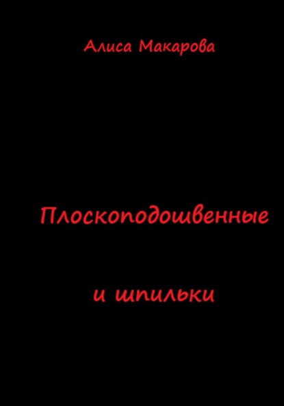 Плоскоподошвенные и шпильки - Алиса Макарова