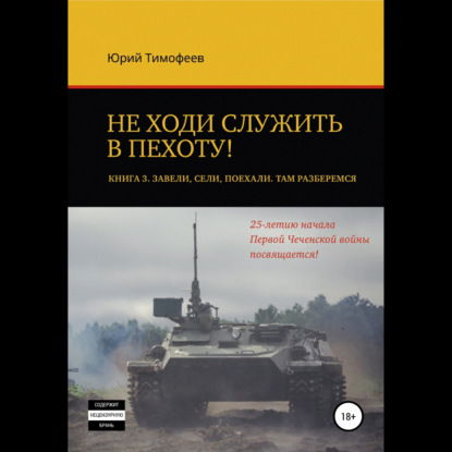 Не ходи служить в пехоту! Книга 3. Завели. Сели. Поехали. Там разберёмся. 25-летию начала первой Чеченской войны посвящается! - Юрий Тимофеев