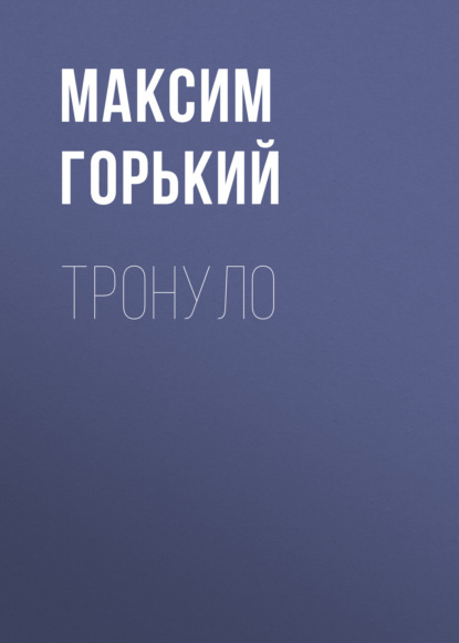 Тронуло - Максим Горький