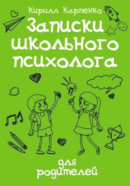 Записки школьного психолога: для родителей — Кирилл Евгеньевич Карпенко