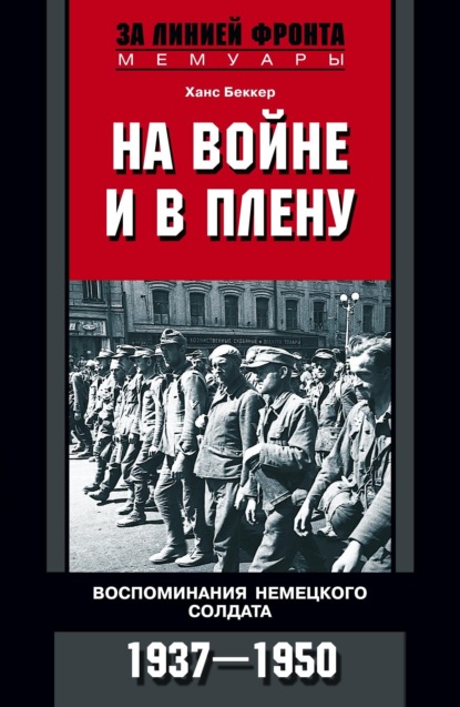 На войне и в плену. Воспоминания немецкого солдата. 1937—1950 - Ханс Беккер