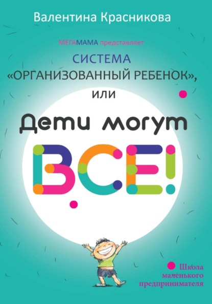 Система «Организованный ребенок», или Дети могут все! - Валентина Красникова