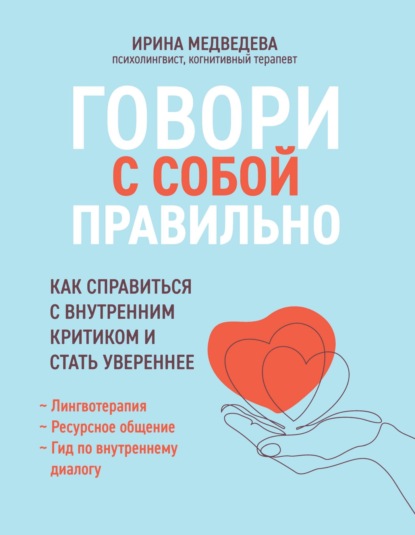 Говори с собой правильно. Как справиться с внутренним критиком и стать увереннее - Ирина Медведева