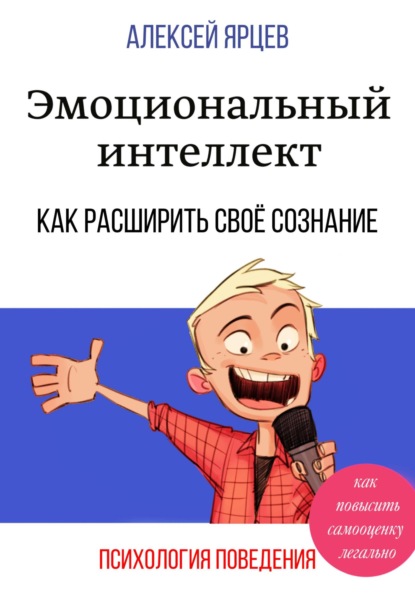 Эмоциональный интеллект. Как повысить самооценку легально. Как расширить своё сознание. Психология поведения - Алексей Валерьевич Ярцев